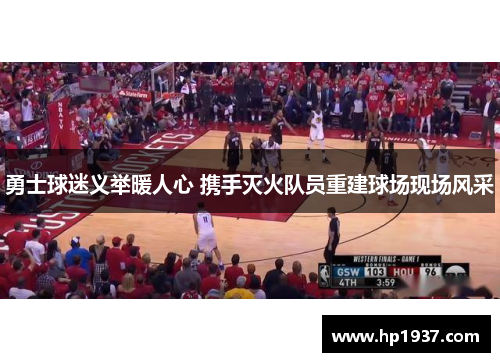 勇士球迷义举暖人心 携手灭火队员重建球场现场风采