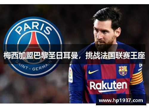 梅西加盟巴黎圣日耳曼，挑战法国联赛王座