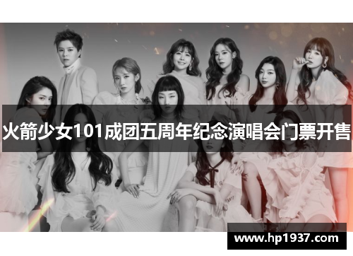 火箭少女101成团五周年纪念演唱会门票开售