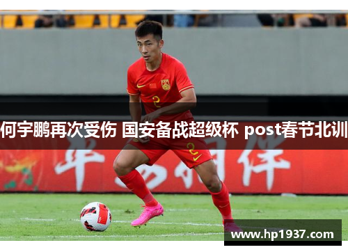 何宇鹏再次受伤 国安备战超级杯 post春节北训